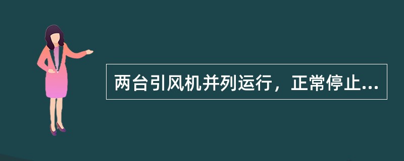 两台引风机并列运行，正常停止其中一台运行的操作？