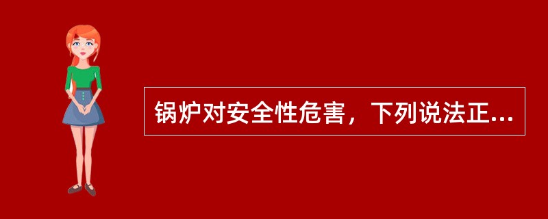 锅炉对安全性危害，下列说法正确的是（）。