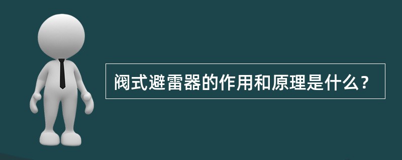 阀式避雷器的作用和原理是什么？