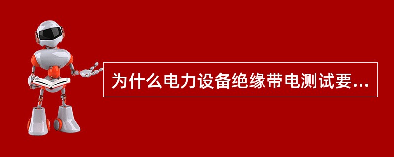 为什么电力设备绝缘带电测试要比停电预防性试验更能提高检测的有效性？
