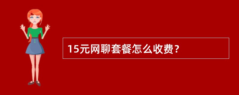 15元网聊套餐怎么收费？