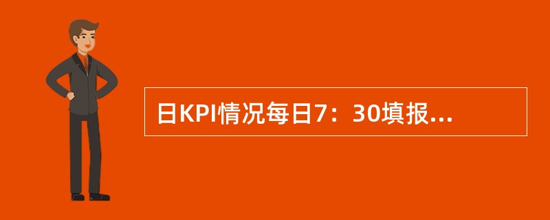 日KPI情况每日7：30填报1次，填报内容为此前一日网络运行KPI情况，业务指标