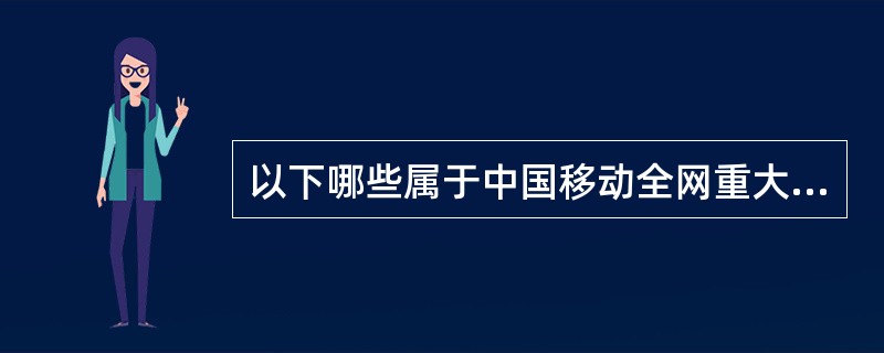 以下哪些属于中国移动全网重大通信故障定义中的重大业务故障（）