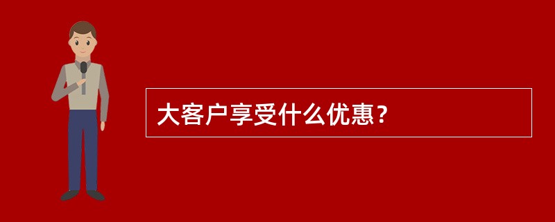 大客户享受什么优惠？