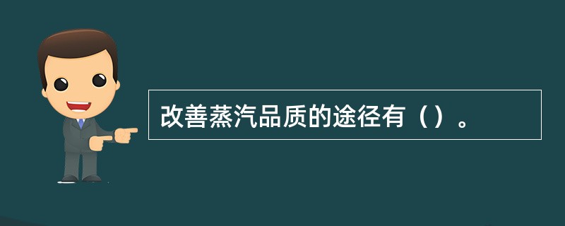 改善蒸汽品质的途径有（）。