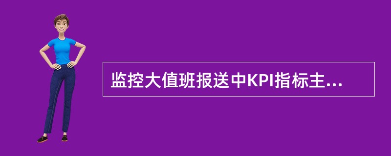 监控大值班报送中KPI指标主要包括的内容有（）