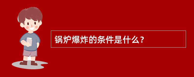 锅炉爆炸的条件是什么？