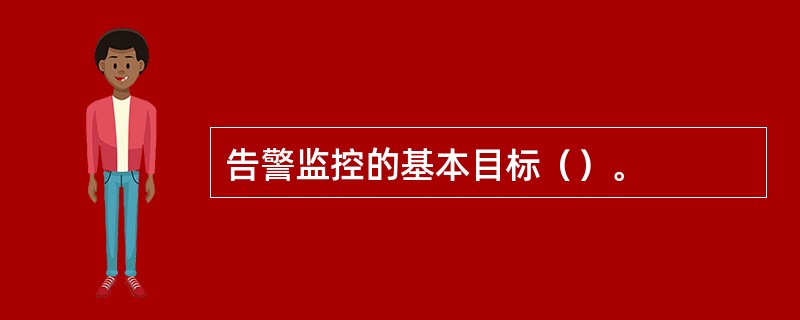 告警监控的基本目标（）。