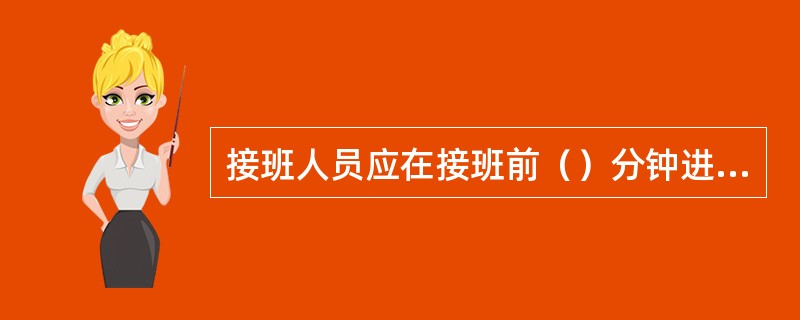 接班人员应在接班前（）分钟进入机房等待接班，并查阅相关记录，做好交接准备。