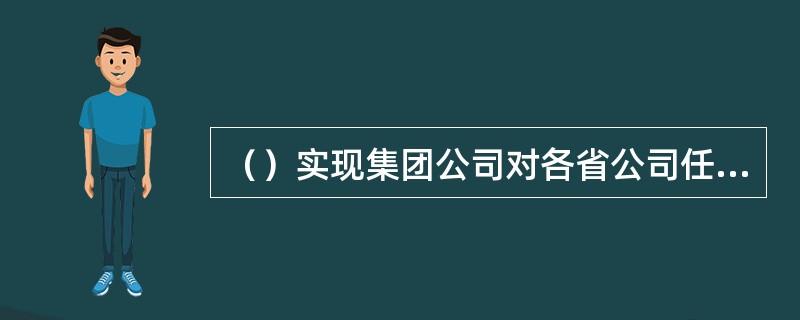 （）实现集团公司对各省公司任务的分派、各省公司需要集团公司协调解决的问题、各省公