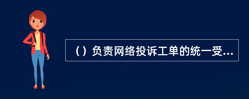 （）负责网络投诉工单的统一受理、预处理、转派及闭环管理，是7*24小时接收网络投