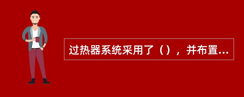 过热器系统采用了（），并布置了三级喷水减温，尽可能消除蒸汽侧和烟气侧的热力偏差，