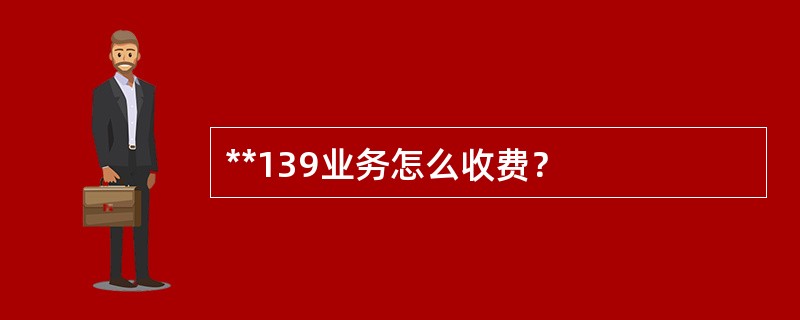 **139业务怎么收费？