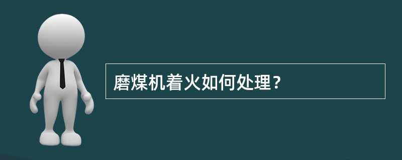 磨煤机着火如何处理？