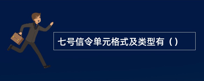 七号信令单元格式及类型有（）
