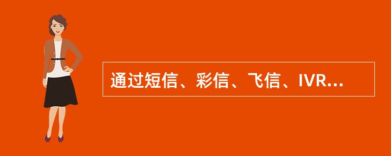 通过短信、彩信、飞信、IVR、WAP-PUSH、手机邮箱等公司自身的信息端口或技