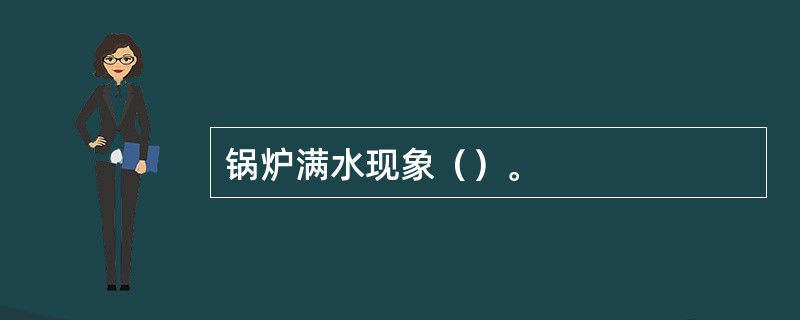 锅炉满水现象（）。