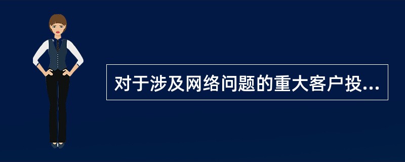 对于涉及网络问题的重大客户投诉事件，应按照（）下发的《中国移动重大客户投诉处理办