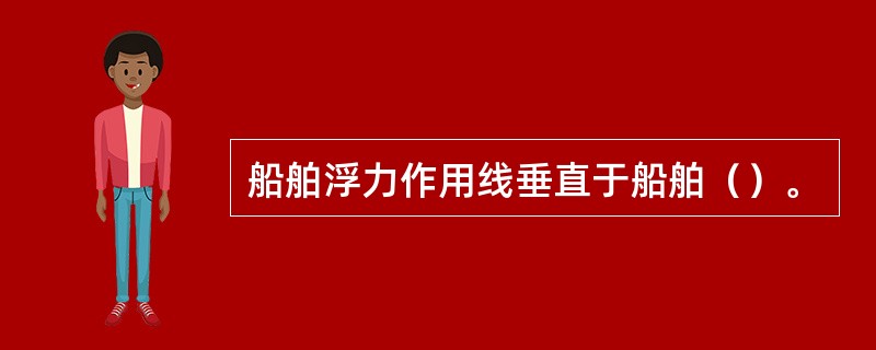 船舶浮力作用线垂直于船舶（）。