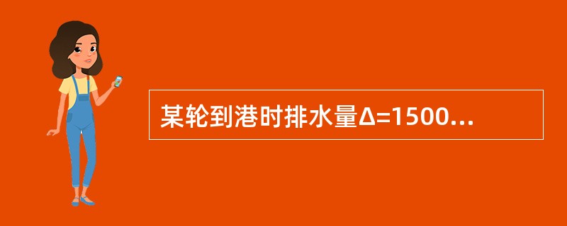 某轮到港时排水量Δ=15000t，dM=8.15m，TPC=25t/cm。现在港