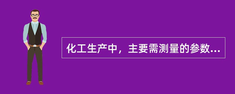 化工生产中，主要需测量的参数对象有哪些（）（）（）（）（）。