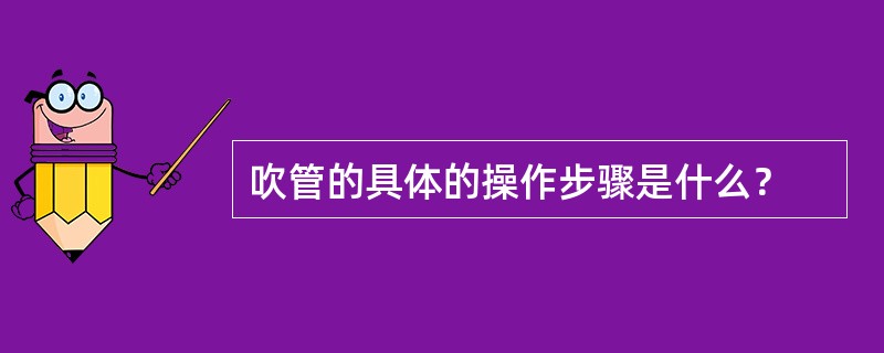 吹管的具体的操作步骤是什么？