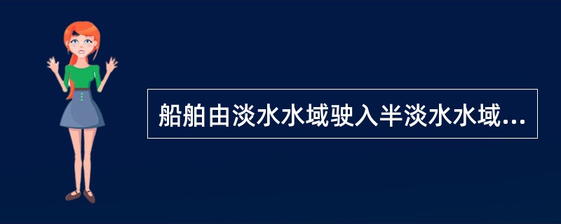 船舶由淡水水域驶入半淡水水域时，船舶所受浮力（）。