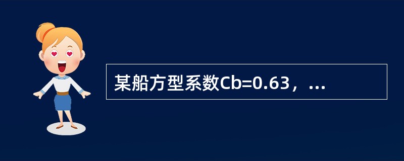 某船方型系数Cb=0.63，长宽比L/B=6，宽吃水比B/d=2.4，平均吃水5