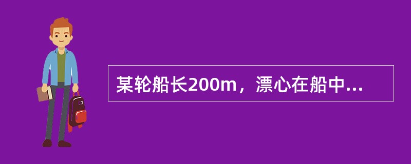 某轮船长200m，漂心在船中前0.50m，dF=10.20m，dA=12.35m