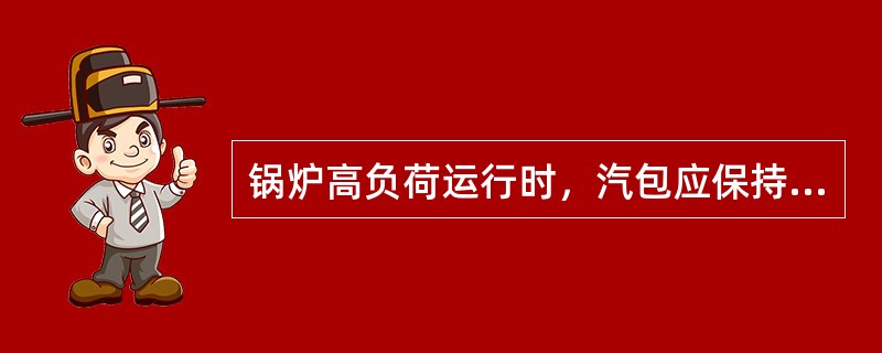 锅炉高负荷运行时，汽包应保持稍低水位是为了（）。