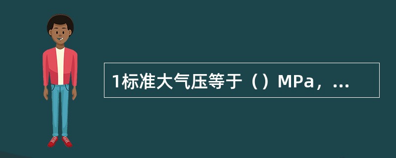 1标准大气压等于（）MPa，等于（）Kg/cm2，（）mmHg。