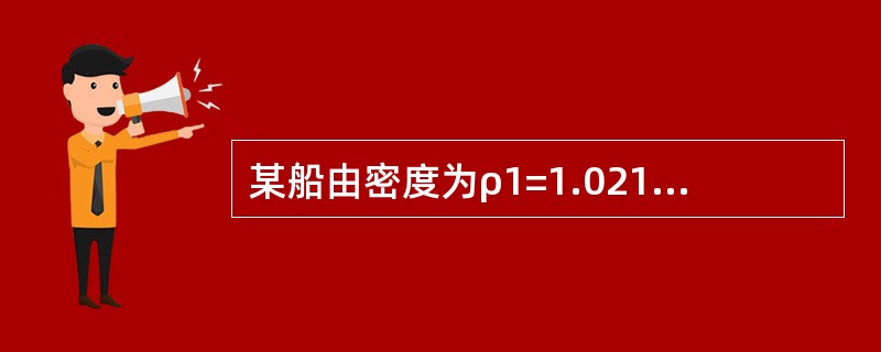 某船由密度为ρ1=1.021g/cm3的水域驶入密度为ρ2=1.004g/cm3