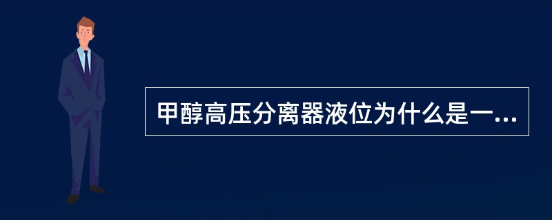 甲醇高压分离器液位为什么是一个重要工艺指标？指标为多少？