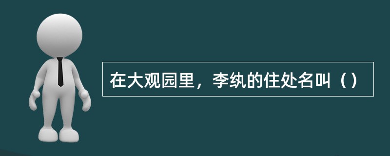 在大观园里，李纨的住处名叫（）