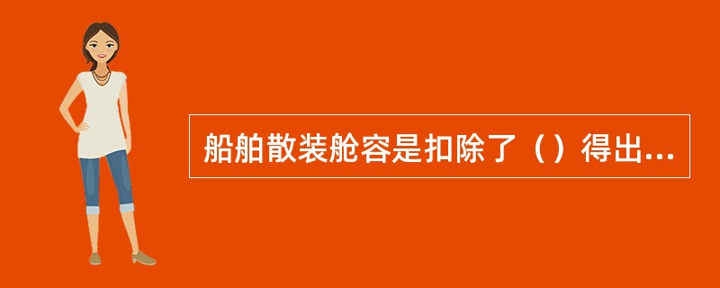 船舶散装舱容是扣除了（）得出的船舶各货舱的总容积。①通风管；②货舱护条；③舱内支