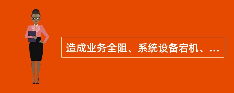 造成业务全阻、系统设备宕机、计费中断、核心数据大量丢失等情况的告警应定义为（）。