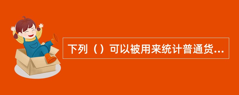 下列（）可以被用来统计普通货船的拥有量。