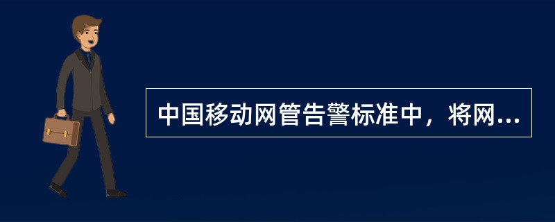 中国移动网管告警标准中，将网管告警分为四种级别，其中三级告警又称为（）告警。