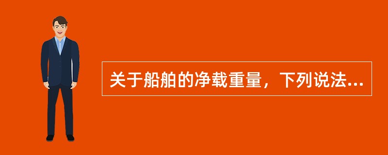 关于船舶的净载重量，下列说法不正确的是（）。