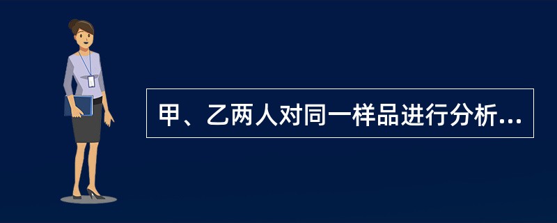 甲、乙两人对同一样品进行分析，结果甲为：2.9、2.9、3.0、3.1、3.1；