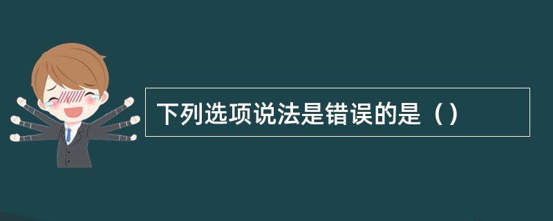 下列选项说法是错误的是（）