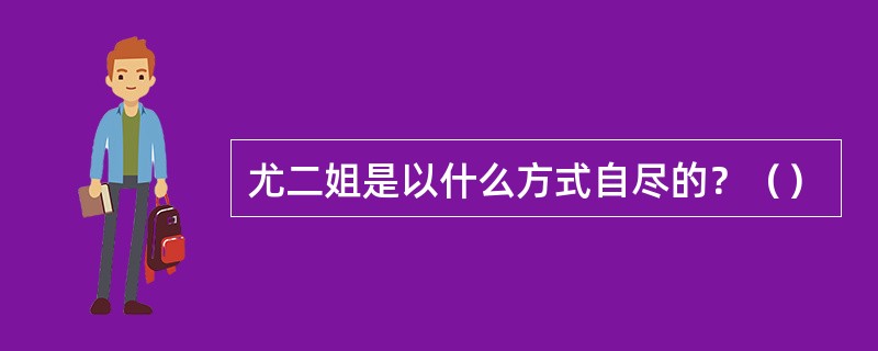 尤二姐是以什么方式自尽的？（）