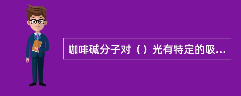 咖啡碱分子对（）光有特定的吸收。