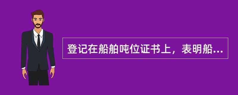 登记在船舶吨位证书上，表明船舶规模大小的尺度是（）。