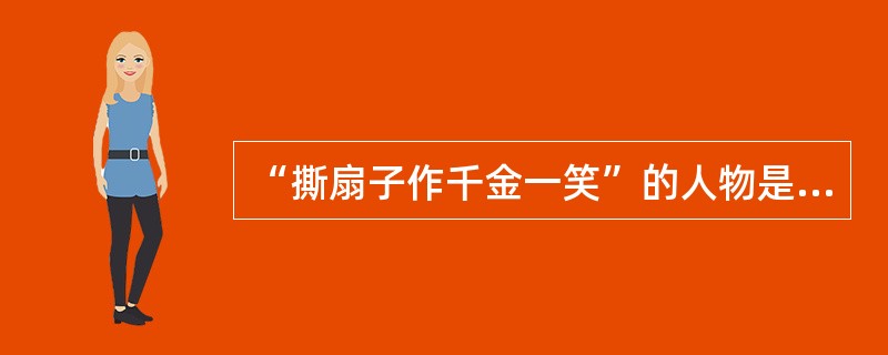 “撕扇子作千金一笑”的人物是谁？（）