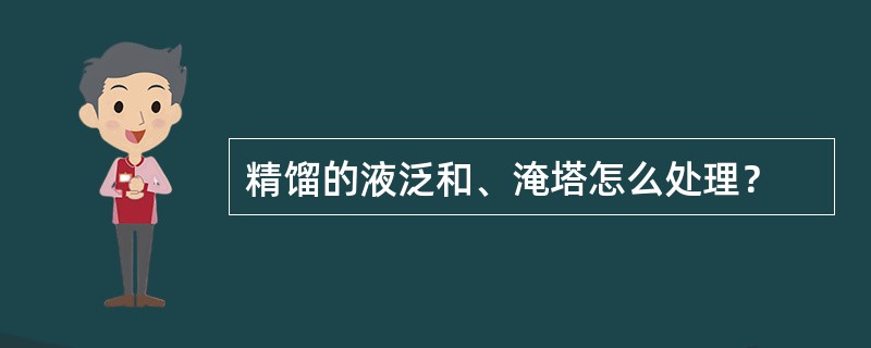 精馏的液泛和、淹塔怎么处理？