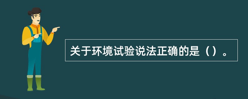 关于环境试验说法正确的是（）。