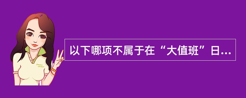 以下哪项不属于在“大值班”日志中需填写的重要事件信息（）。