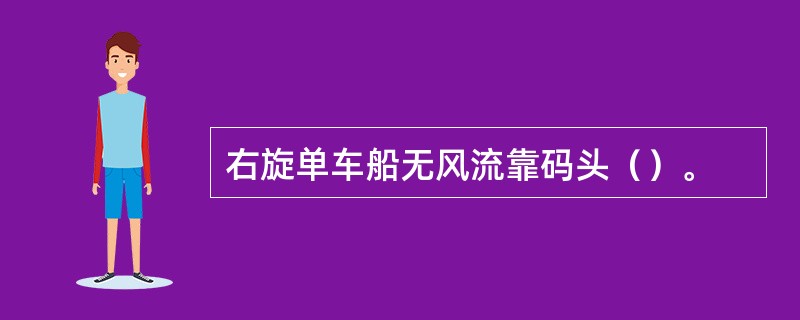 右旋单车船无风流靠码头（）。