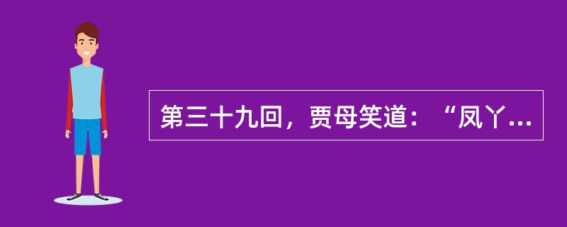 第三十九回，贾母笑道：“凤丫头别拿他取笑儿。他是乡屯里的人，老实，那里搁的住你打